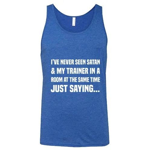 I've Never Seen Satan & My Trainer In A Room At The Same Time Just Saying... Shirt Unisex